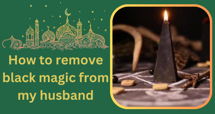 How to remove black magic from my husband